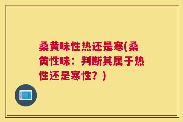 桑黄味性热还是寒(桑黄性味:判断其属于热性还是寒性?) 桑黄味性热还是寒(桑黄性味:判断其属于热性还是寒性?)