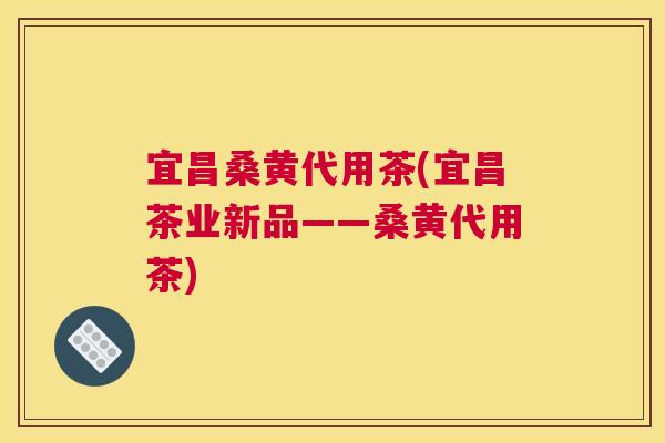 宜昌桑黄代用茶(宜昌茶业新品——桑黄代用茶) 宜昌桑黄代用茶(宜昌茶业新品——桑黄代用茶)