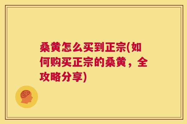 桑黄怎么买到正宗(如何购买正宗的桑黄,全攻略分享) 桑黄怎么买到正宗(如何购买正宗的桑黄,全攻略分享)
