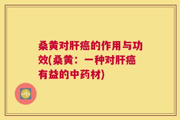 桑黄对的作用与功效(桑黄:一种对有益的材) 桑黄对的作用与功效(桑黄:一种对有益的材)