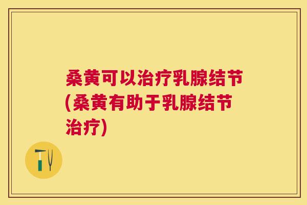 桑黄可以乳腺结节(桑黄有助于乳腺结节) 桑黄可以乳腺结节(桑黄有助于乳腺结节)