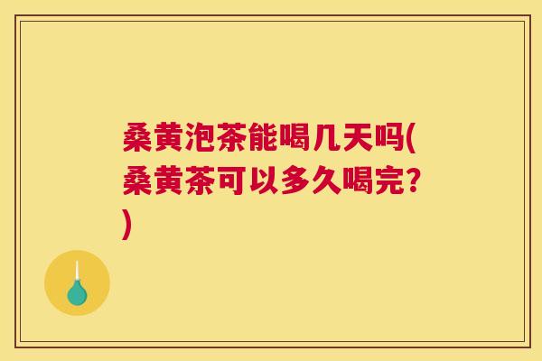 桑黄泡茶能喝几天吗(桑黄茶可以多久喝完?) 桑黄泡茶能喝几天吗(桑黄茶可以多久喝完?)
