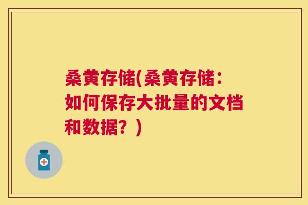 桑黄存储(桑黄存储:如何保存大批量的文档和数据?) 桑黄存储(桑黄存储:如何保存大批量的文档和数据?)