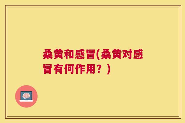 桑黄和(桑黄对有何作用?) 桑黄和(桑黄对有何作用?)