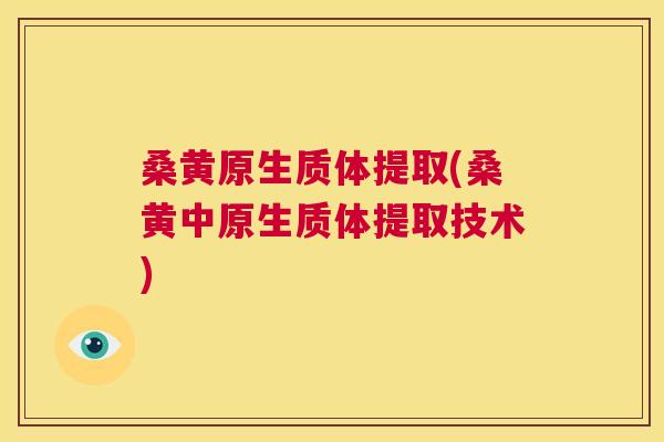 桑黄原生质体提取(桑黄中原生质体提取技术) 桑黄原生质体提取(桑黄中原生质体提取技术)