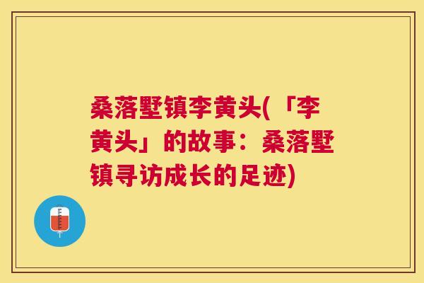 桑落墅镇李黄头(「李黄头」的故事:桑落墅镇寻访成长的足迹) 桑落墅镇李黄头(「李黄头」的故事:桑落墅镇寻访成长的足迹)