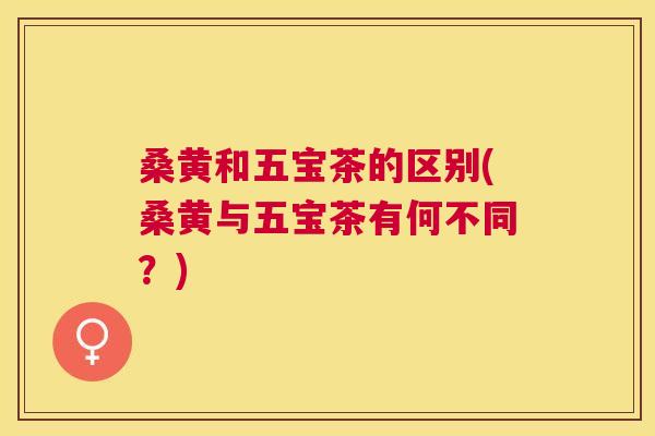 桑黄和五宝茶的区别(桑黄与五宝茶有何不同?) 桑黄和五宝茶的区别(桑黄与五宝茶有何不同?)