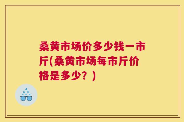 桑黄市场价多少钱一市斤(桑黄市场每市斤价格是多少?) 桑黄市场价多少钱一市斤(桑黄市场每市斤价格是多少?)