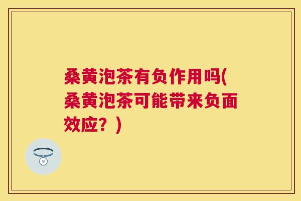 桑黄泡茶有负作用吗(桑黄泡茶可能带来负面效应?) 桑黄泡茶有负作用吗(桑黄泡茶可能带来负面效应?)