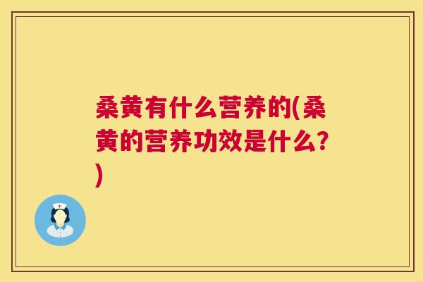 桑黄有什么营养的(桑黄的营养功效是什么?) 桑黄有什么营养的(桑黄的营养功效是什么?)