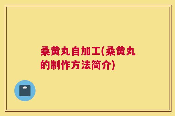 桑黄丸自加工(桑黄丸的制作方法简介) 桑黄丸自加工(桑黄丸的制作方法简介)
