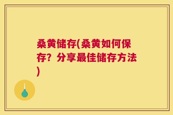 桑黄储存(桑黄如何保存?分享佳储存方法) 桑黄储存(桑黄如何保存?分享佳储存方法)