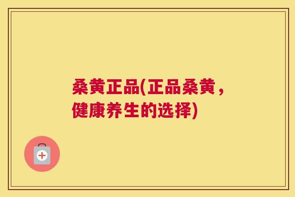 桑黄正品(正品桑黄，健康养生的选择)