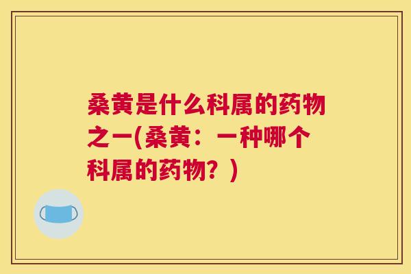 桑黄是什么科属的之一(桑黄:一种哪个科属的?) 桑黄是什么科属的之一(桑黄:一种哪个科属的?)