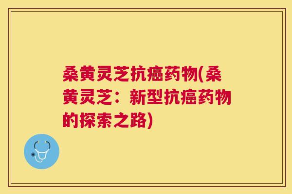桑黄灵芝抗(桑黄灵芝:新型抗的探索之路) 桑黄灵芝抗(桑黄灵芝:新型抗的探索之路)