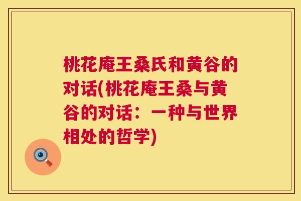 桃花庵王桑氏和黄谷的对话(桃花庵王桑与黄谷的对话:一种与世界相处的哲学) 桃花庵王桑氏和黄谷的对话(桃花庵王桑与黄谷的对话:一种与世界相处的哲学)