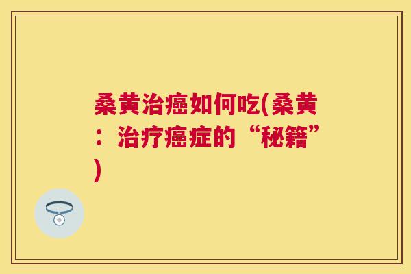桑黄如何吃(桑黄:症的“秘籍”) 桑黄如何吃(桑黄:症的“秘籍”)
