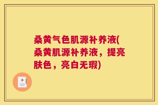 桑黄气色肌源补养液(桑黄肌源补养液,提亮肤色,亮白无瑕) 桑黄气色肌源补养液(桑黄肌源补养液,提亮肤色,亮白无瑕)