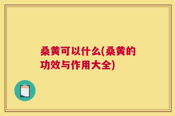 桑黄可以什么(桑黄的功效与作用大全) 桑黄可以什么(桑黄的功效与作用大全)