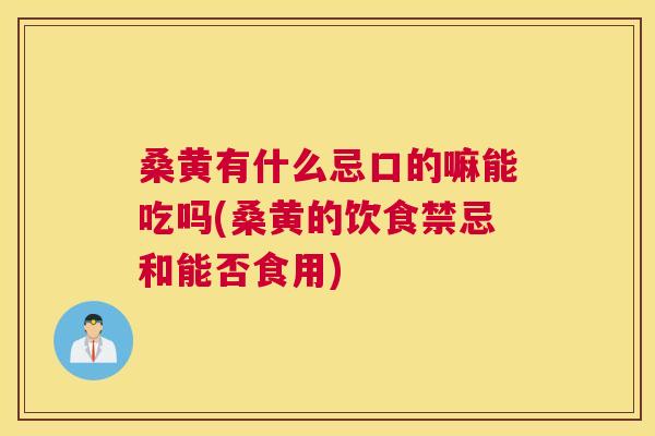 桑黄有什么忌口的嘛能吃吗(桑黄的饮食禁忌和能否食用) 桑黄有什么忌口的嘛能吃吗(桑黄的饮食禁忌和能否食用)