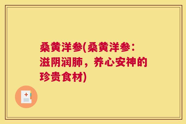 桑黄洋参(桑黄洋参:滋阴润,养心安神的珍贵食材) 桑黄洋参(桑黄洋参:滋阴润,养心安神的珍贵食材)