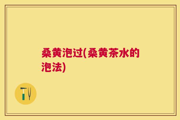 桑黄泡过(桑黄茶水的泡法) 桑黄泡过(桑黄茶水的泡法)