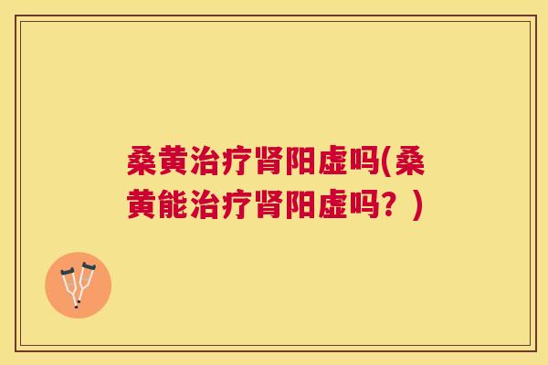桑黄阳虚吗(桑黄能阳虚吗?) 桑黄阳虚吗(桑黄能阳虚吗?)