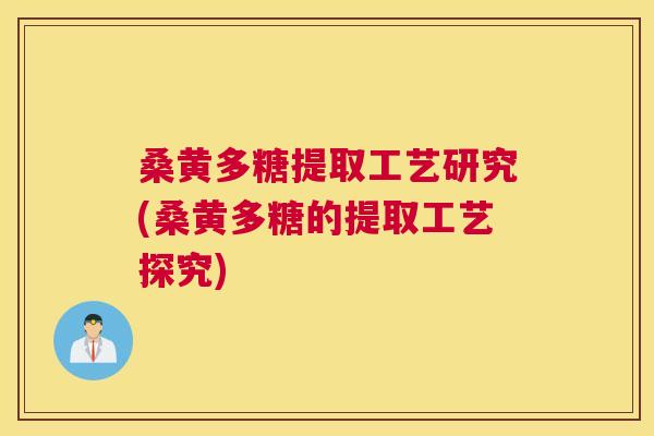桑黄多糖提取工艺研究(桑黄多糖的提取工艺探究) 桑黄多糖提取工艺研究(桑黄多糖的提取工艺探究)