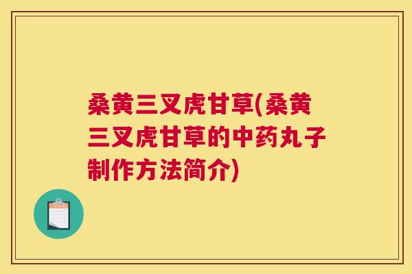 桑黄三叉虎甘草(桑黄三叉虎甘草的丸子制作方法简介)