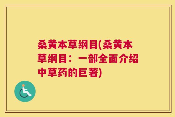桑黄本草纲目(桑黄本草纲目:一部全面介绍中草药的巨著) 桑黄本草纲目(桑黄本草纲目:一部全面介绍中草药的巨著)