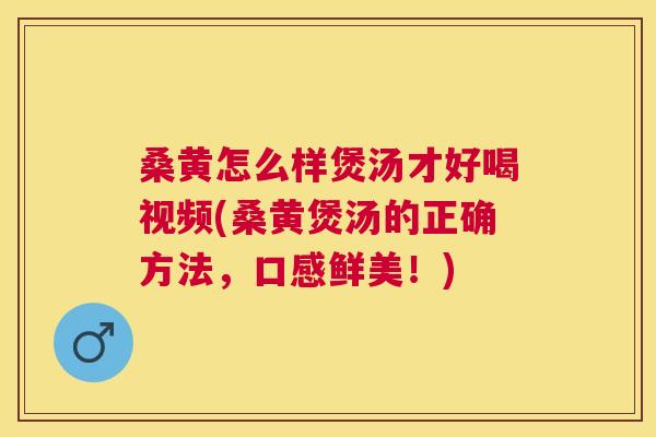 桑黄怎么样煲汤才好喝视频(桑黄煲汤的正确方法,口感鲜美!) 桑黄怎么样煲汤才好喝视频(桑黄煲汤的正确方法,口感鲜美!)