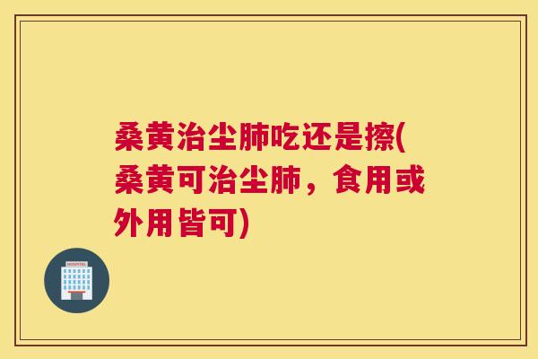 桑黄尘吃还是擦(桑黄可尘,食用或外用皆可) 桑黄尘吃还是擦(桑黄可尘,食用或外用皆可)