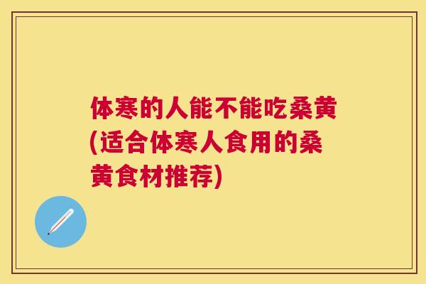 体寒的人能不能吃桑黄(适合体寒人食用的桑黄食材推荐) 体寒的人能不能吃桑黄(适合体寒人食用的桑黄食材推荐)