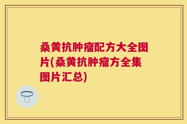 桑黄抗配方大全图片(桑黄抗方全集图片汇总) 桑黄抗配方大全图片(桑黄抗方全集图片汇总)
