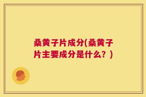 桑黄子片成分(桑黄子片主要成分是什么?) 桑黄子片成分(桑黄子片主要成分是什么?)