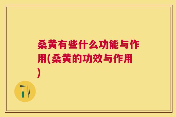 桑黄有些什么功能与作用(桑黄的功效与作用) 桑黄有些什么功能与作用(桑黄的功效与作用)