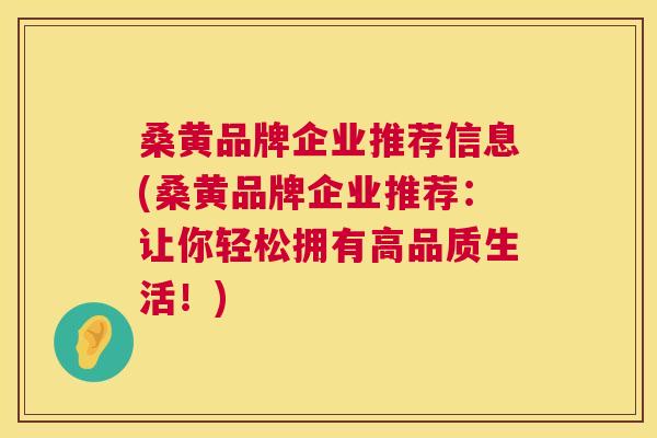 桑黄品牌企业推荐信息(桑黄品牌企业推荐:让你轻松拥有高品质生活!) 桑黄品牌企业推荐信息(桑黄品牌企业推荐:让你轻松拥有高品质生活!)