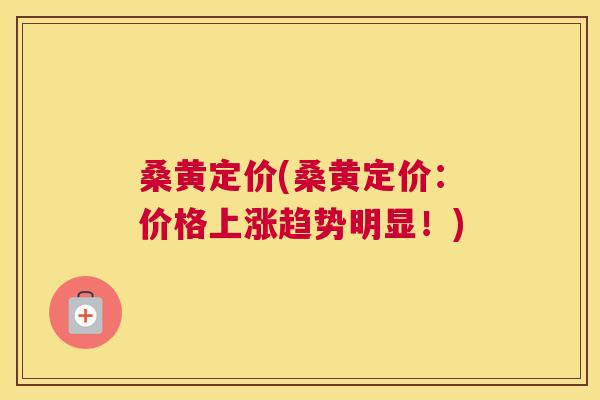 桑黄定价(桑黄定价:价格上涨趋势明显!) 桑黄定价(桑黄定价:价格上涨趋势明显!)