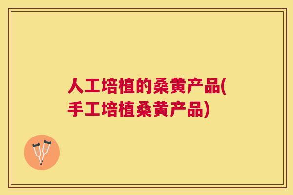人工培植的桑黄产品(手工培植桑黄产品) 人工培植的桑黄产品(手工培植桑黄产品)