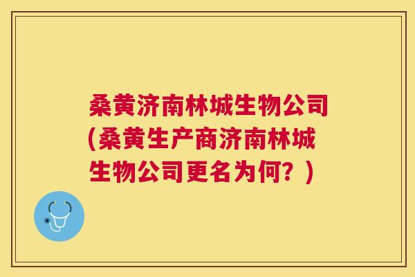 桑黄济南林城生物公司(桑黄生产商济南林城生物公司更名为何?) 桑黄济南林城生物公司(桑黄生产商济南林城生物公司更名为何?)