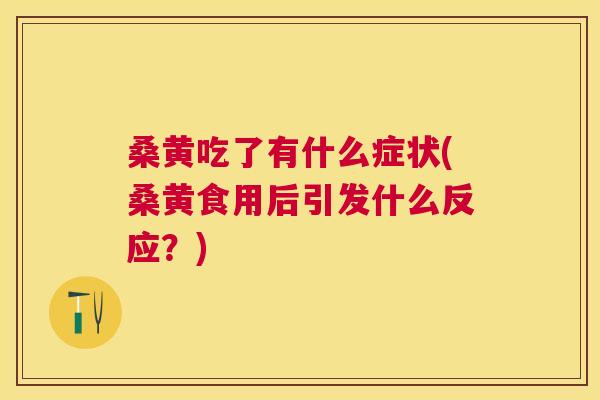 桑黄吃了有什么症状(桑黄食用后引发什么反应?) 桑黄吃了有什么症状(桑黄食用后引发什么反应?)