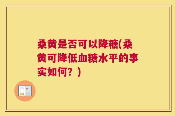 桑黄是否可以降糖(桑黄可降低水平的事实如何?) 桑黄是否可以降糖(桑黄可降低水平的事实如何?)
