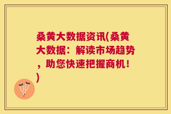 桑黄大数据资讯(桑黄大数据:解读市场趋势,助您快速把握商机!) 桑黄大数据资讯(桑黄大数据:解读市场趋势,助您快速把握商机!)