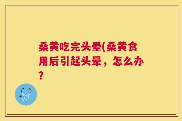 桑黄吃完头晕(桑黄食用后引起头晕,怎么办? 桑黄吃完头晕(桑黄食用后引起头晕,怎么办?
