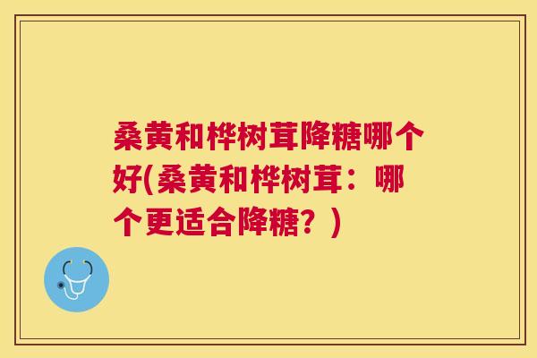 桑黄和桦树茸降糖哪个好(桑黄和桦树茸:哪个更适合降糖?) 桑黄和桦树茸降糖哪个好(桑黄和桦树茸:哪个更适合降糖?)
