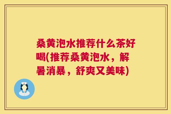 桑黄泡水推荐什么茶好喝(推荐桑黄泡水，解暑消暴，舒爽又美味)