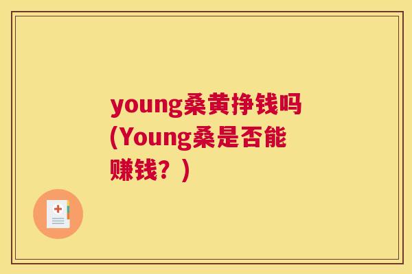 young桑黄挣钱吗(Young桑是否能赚钱？)