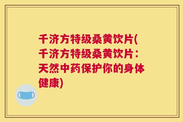 千济方特级桑黄饮片(千济方特级桑黄饮片:天然保护你的身体健康) 千济方特级桑黄饮片(千济方特级桑黄饮片:天然保护你的身体健康)