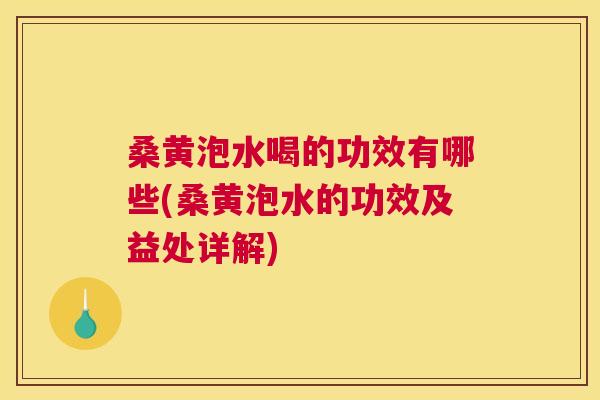 桑黄泡水喝的功效有哪些(桑黄泡水的功效及益处详解) 桑黄泡水喝的功效有哪些(桑黄泡水的功效及益处详解)