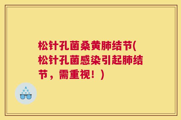 松针孔菌桑黄结节(松针孔菌引起结节，需重视！)